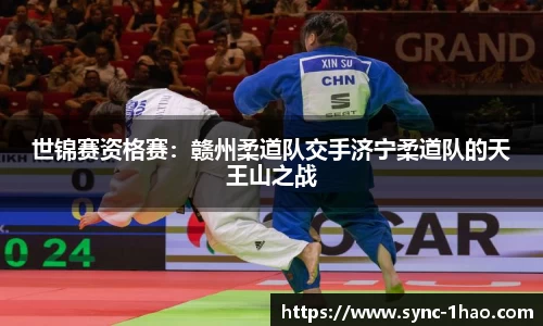 世锦赛资格赛：赣州柔道队交手济宁柔道队的天王山之战