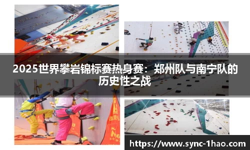 2025世界攀岩锦标赛热身赛：郑州队与南宁队的历史性之战