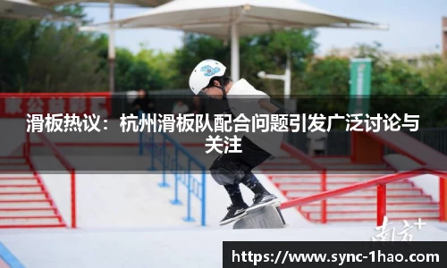 滑板热议：杭州滑板队配合问题引发广泛讨论与关注