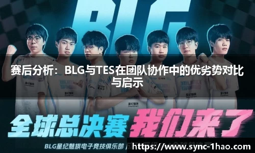 赛后分析：BLG与TES在团队协作中的优劣势对比与启示