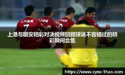 上港与国安精彩对决视频回顾球迷不容错过的精彩瞬间合集