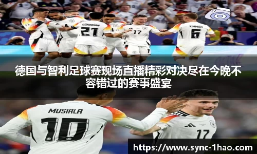 德国与智利足球赛现场直播精彩对决尽在今晚不容错过的赛事盛宴