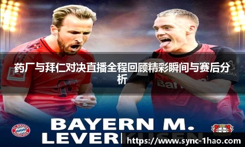 药厂与拜仁对决直播全程回顾精彩瞬间与赛后分析